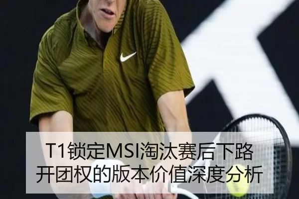 T1锁定MSI淘汰赛后下路开团权的版本价值深度分析